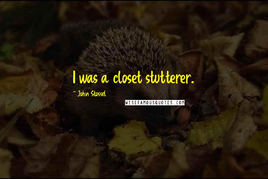 John Stossel Quotes: I was a closet stutterer.