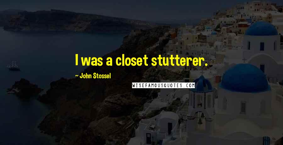 John Stossel Quotes: I was a closet stutterer.