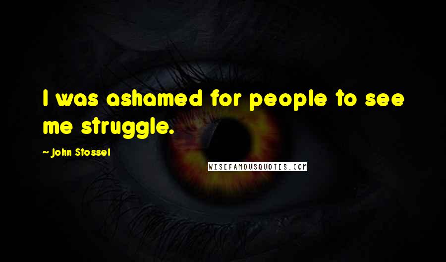 John Stossel Quotes: I was ashamed for people to see me struggle.