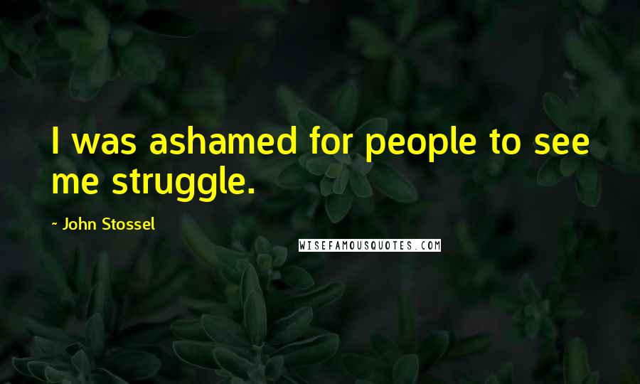 John Stossel Quotes: I was ashamed for people to see me struggle.