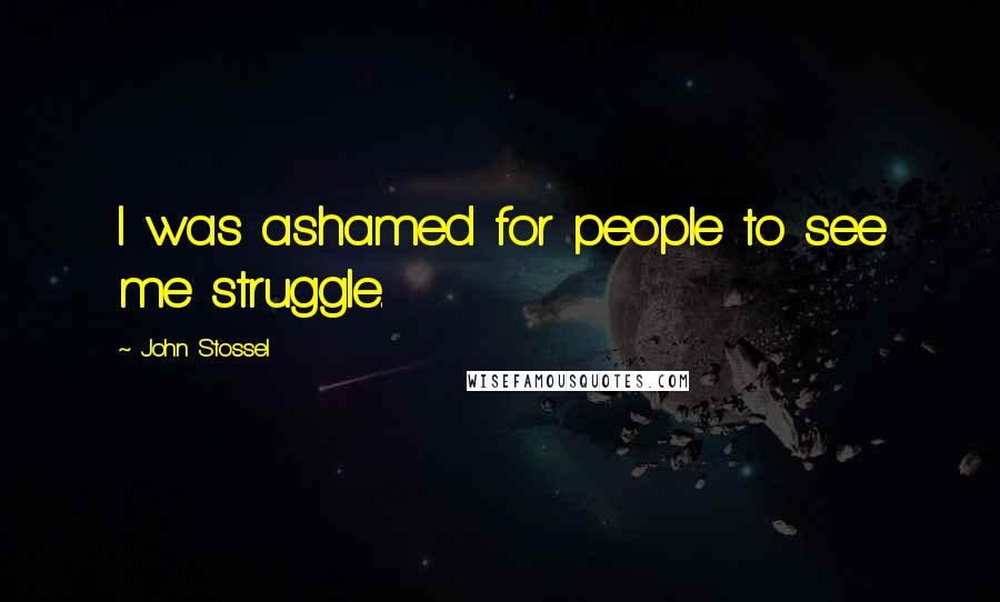John Stossel Quotes: I was ashamed for people to see me struggle.