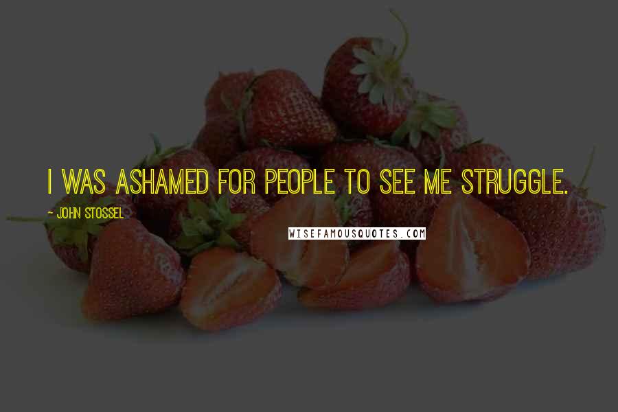 John Stossel Quotes: I was ashamed for people to see me struggle.
