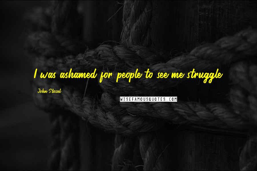 John Stossel Quotes: I was ashamed for people to see me struggle.
