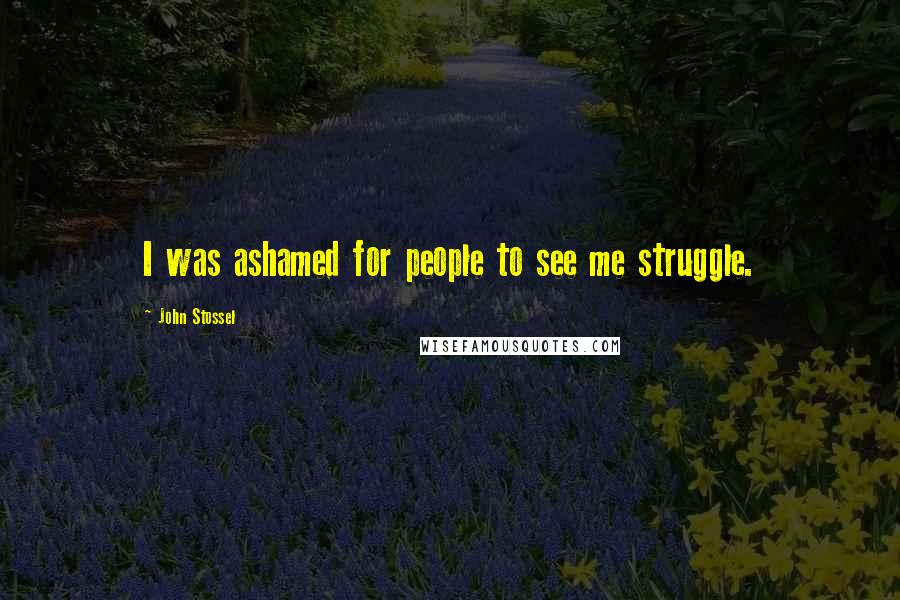 John Stossel Quotes: I was ashamed for people to see me struggle.