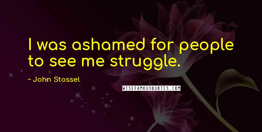 John Stossel Quotes: I was ashamed for people to see me struggle.