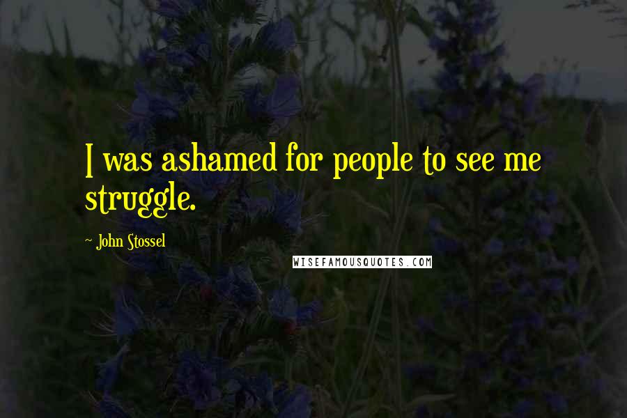 John Stossel Quotes: I was ashamed for people to see me struggle.