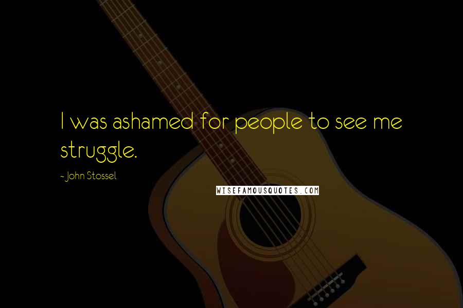 John Stossel Quotes: I was ashamed for people to see me struggle.