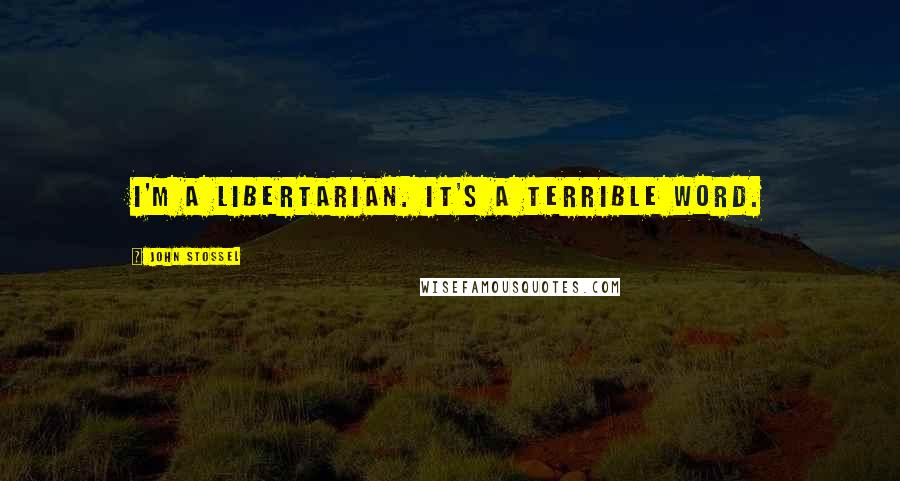John Stossel Quotes: I'm a libertarian. It's a terrible word.