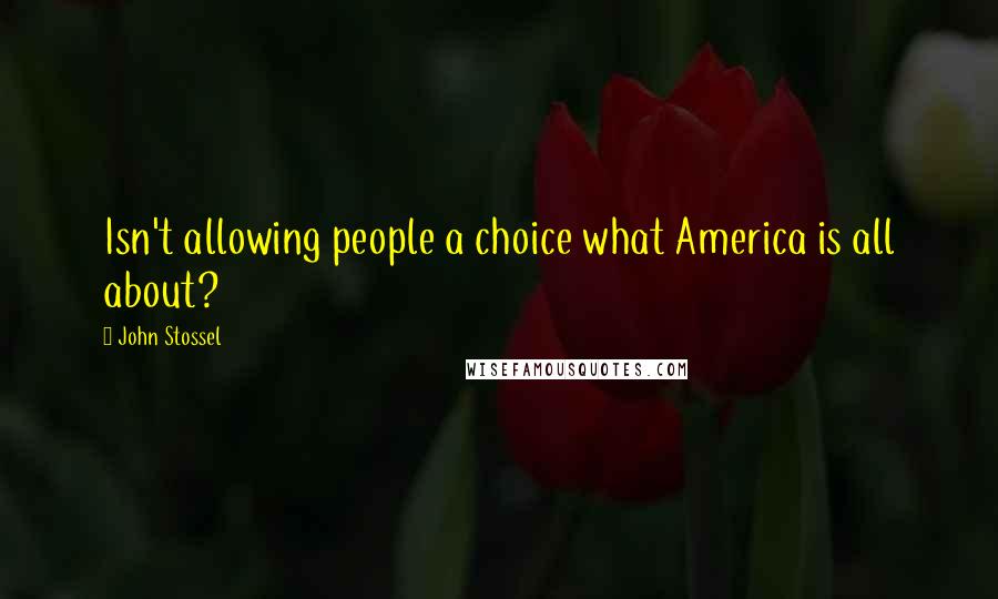 John Stossel Quotes: Isn't allowing people a choice what America is all about?