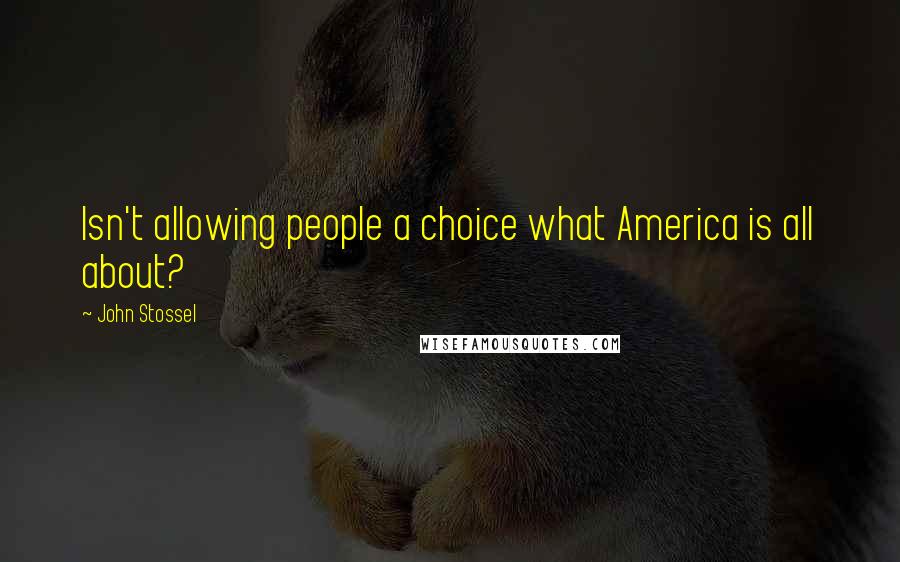 John Stossel Quotes: Isn't allowing people a choice what America is all about?