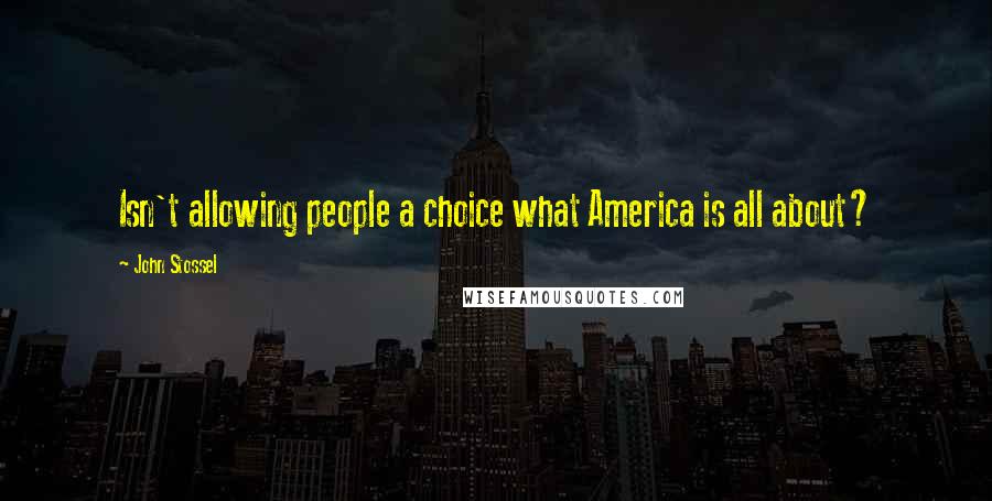 John Stossel Quotes: Isn't allowing people a choice what America is all about?