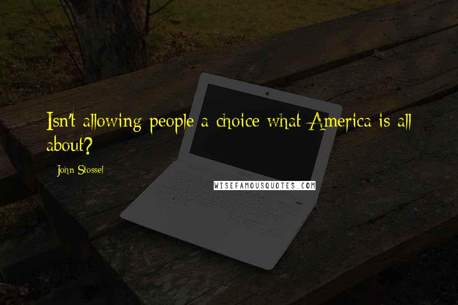 John Stossel Quotes: Isn't allowing people a choice what America is all about?