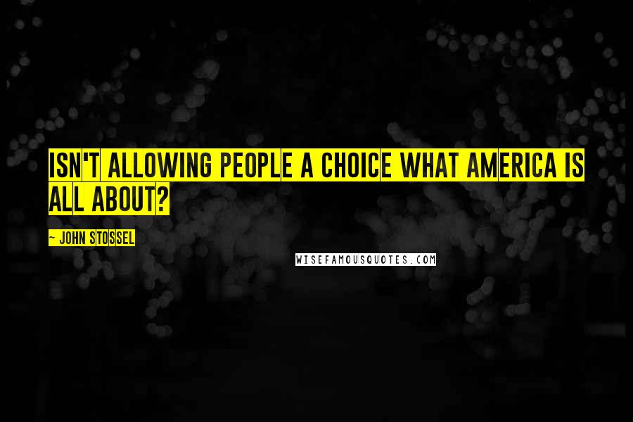 John Stossel Quotes: Isn't allowing people a choice what America is all about?