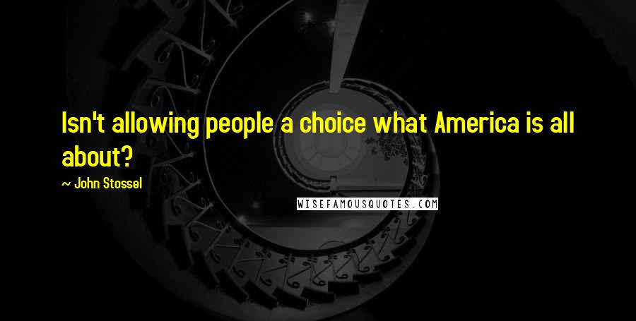 John Stossel Quotes: Isn't allowing people a choice what America is all about?