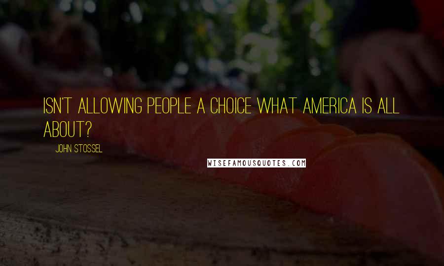 John Stossel Quotes: Isn't allowing people a choice what America is all about?