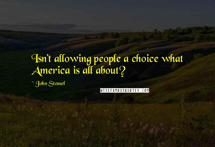 John Stossel Quotes: Isn't allowing people a choice what America is all about?