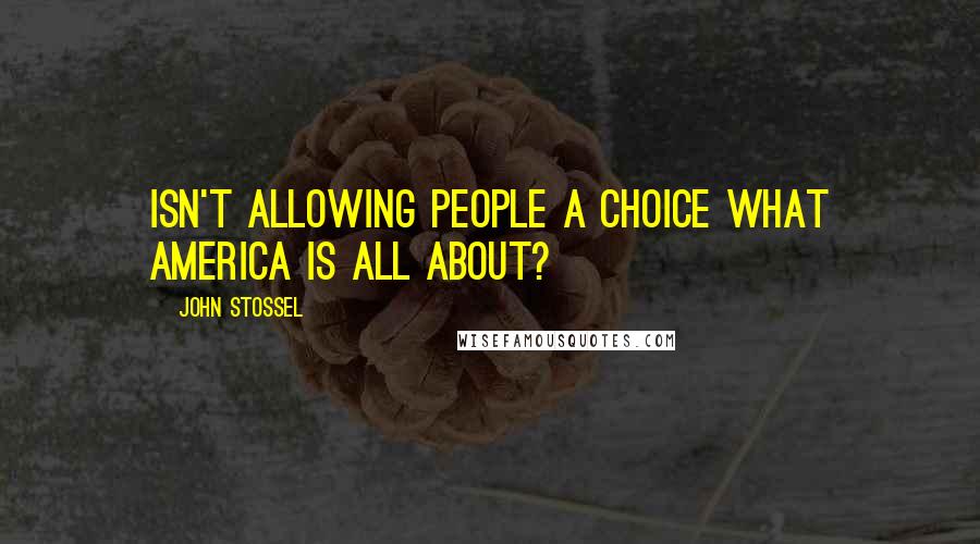 John Stossel Quotes: Isn't allowing people a choice what America is all about?