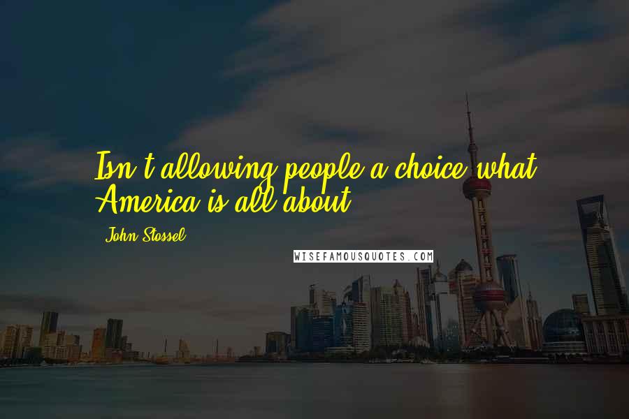 John Stossel Quotes: Isn't allowing people a choice what America is all about?