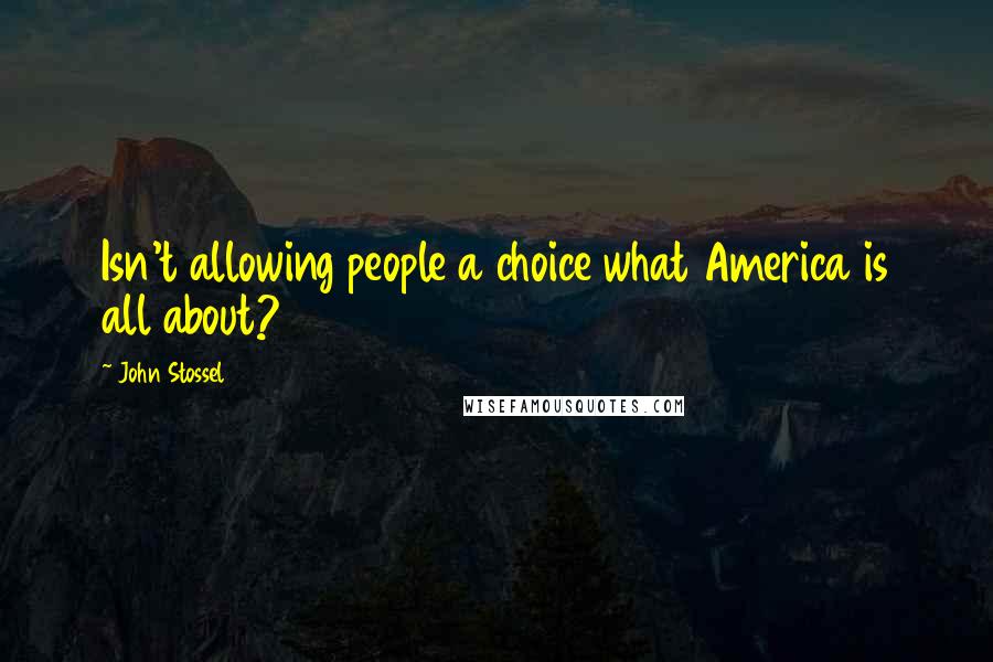 John Stossel Quotes: Isn't allowing people a choice what America is all about?