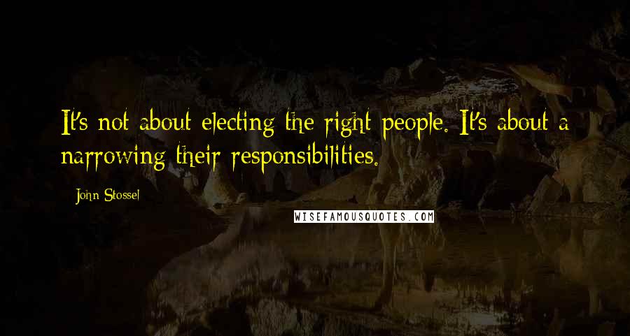 John Stossel Quotes: It's not about electing the right people. It's about a narrowing their responsibilities.