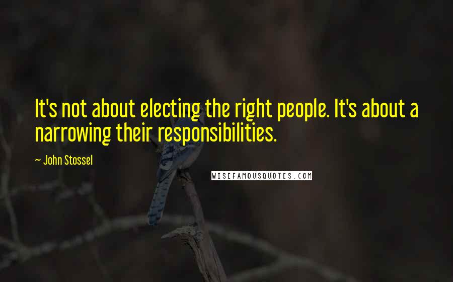 John Stossel Quotes: It's not about electing the right people. It's about a narrowing their responsibilities.