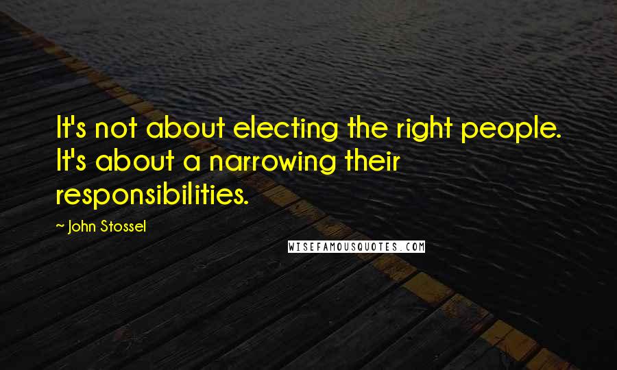John Stossel Quotes: It's not about electing the right people. It's about a narrowing their responsibilities.