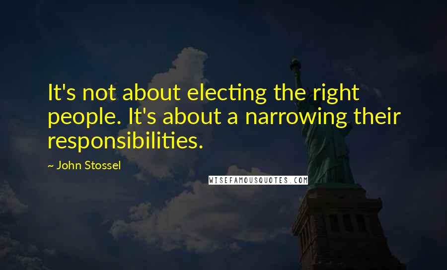 John Stossel Quotes: It's not about electing the right people. It's about a narrowing their responsibilities.