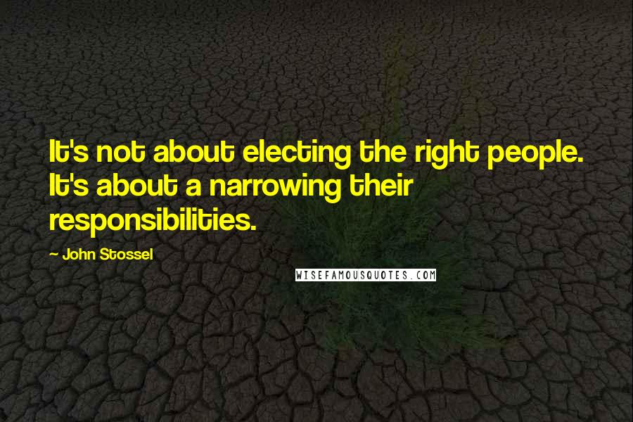 John Stossel Quotes: It's not about electing the right people. It's about a narrowing their responsibilities.