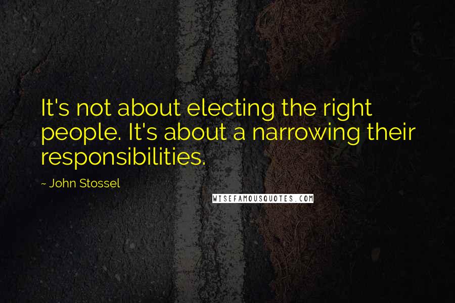 John Stossel Quotes: It's not about electing the right people. It's about a narrowing their responsibilities.