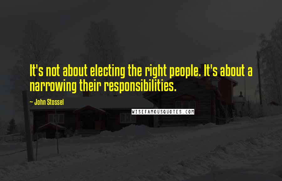 John Stossel Quotes: It's not about electing the right people. It's about a narrowing their responsibilities.