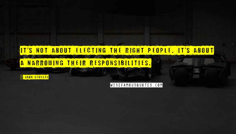 John Stossel Quotes: It's not about electing the right people. It's about a narrowing their responsibilities.