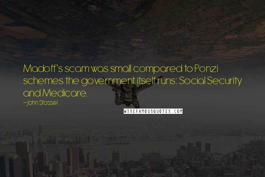 John Stossel Quotes: Madoff's scam was small compared to Ponzi schemes the government itself runs: Social Security and Medicare.