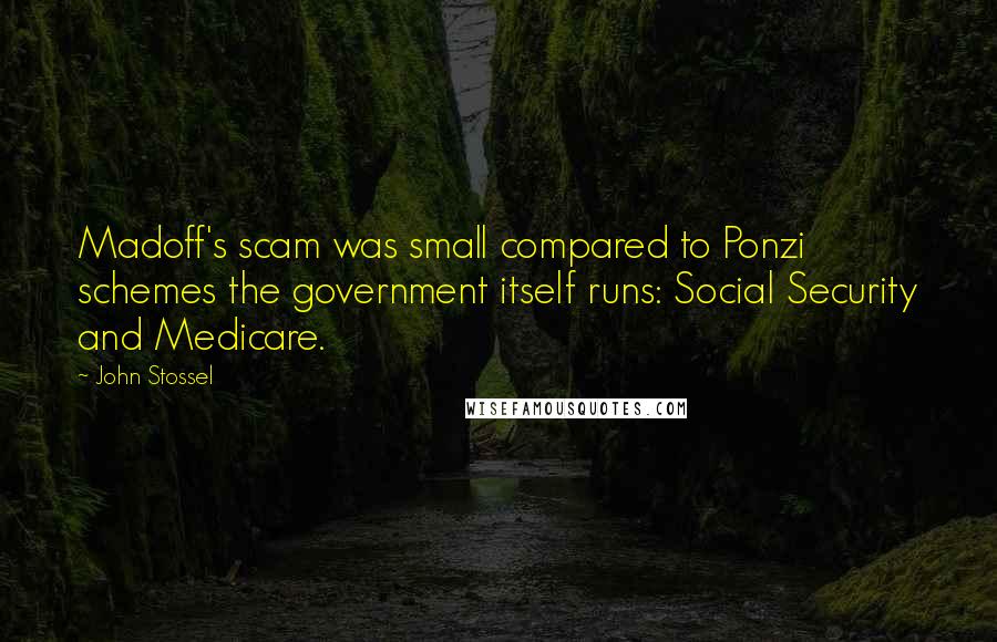 John Stossel Quotes: Madoff's scam was small compared to Ponzi schemes the government itself runs: Social Security and Medicare.