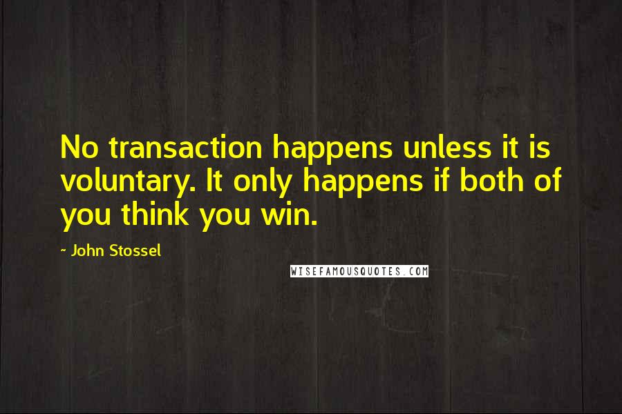 John Stossel Quotes: No transaction happens unless it is voluntary. It only happens if both of you think you win.