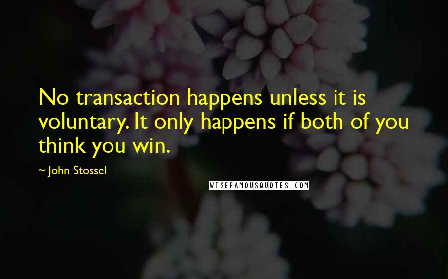 John Stossel Quotes: No transaction happens unless it is voluntary. It only happens if both of you think you win.