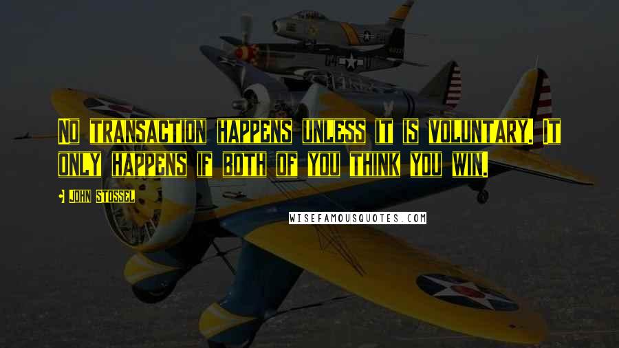 John Stossel Quotes: No transaction happens unless it is voluntary. It only happens if both of you think you win.