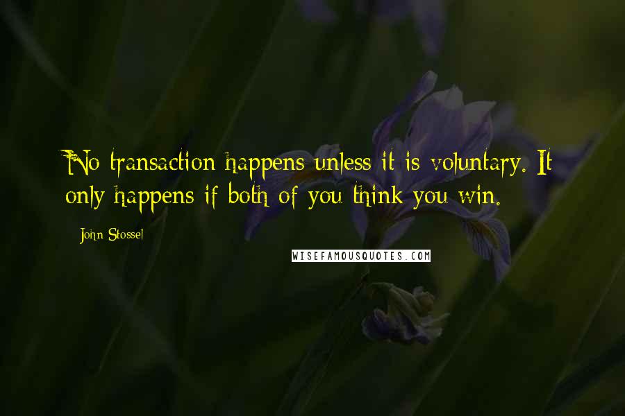 John Stossel Quotes: No transaction happens unless it is voluntary. It only happens if both of you think you win.