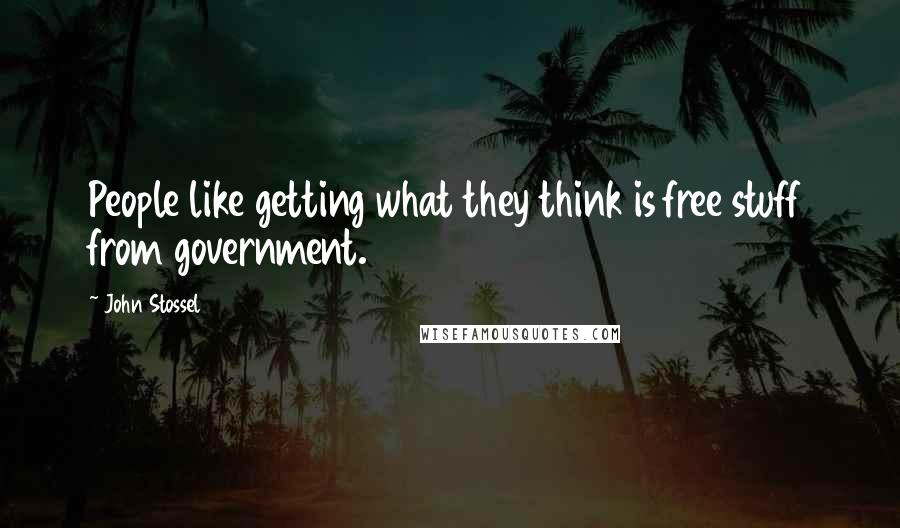 John Stossel Quotes: People like getting what they think is free stuff from government.