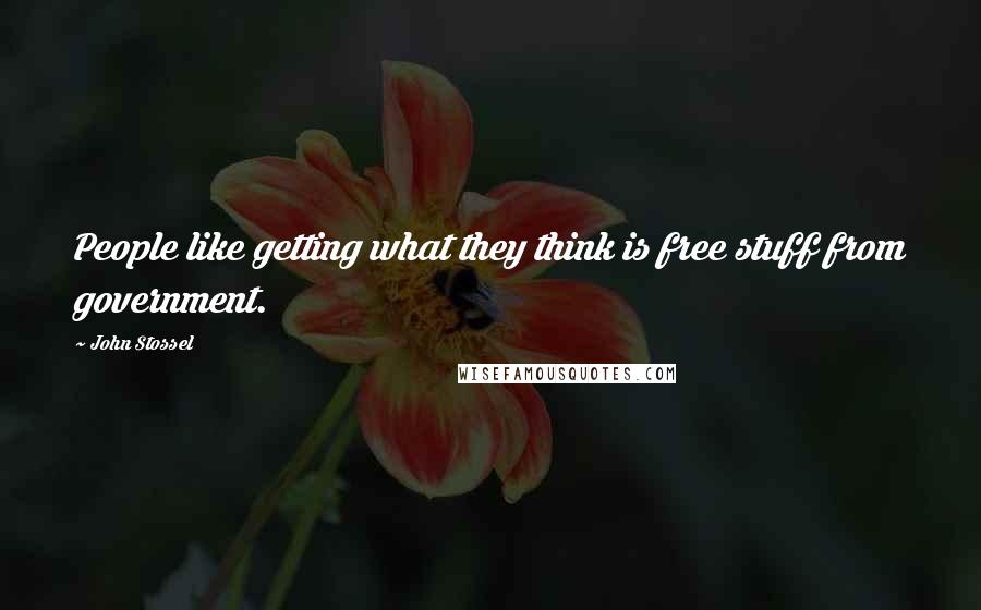 John Stossel Quotes: People like getting what they think is free stuff from government.