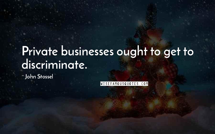 John Stossel Quotes: Private businesses ought to get to discriminate.