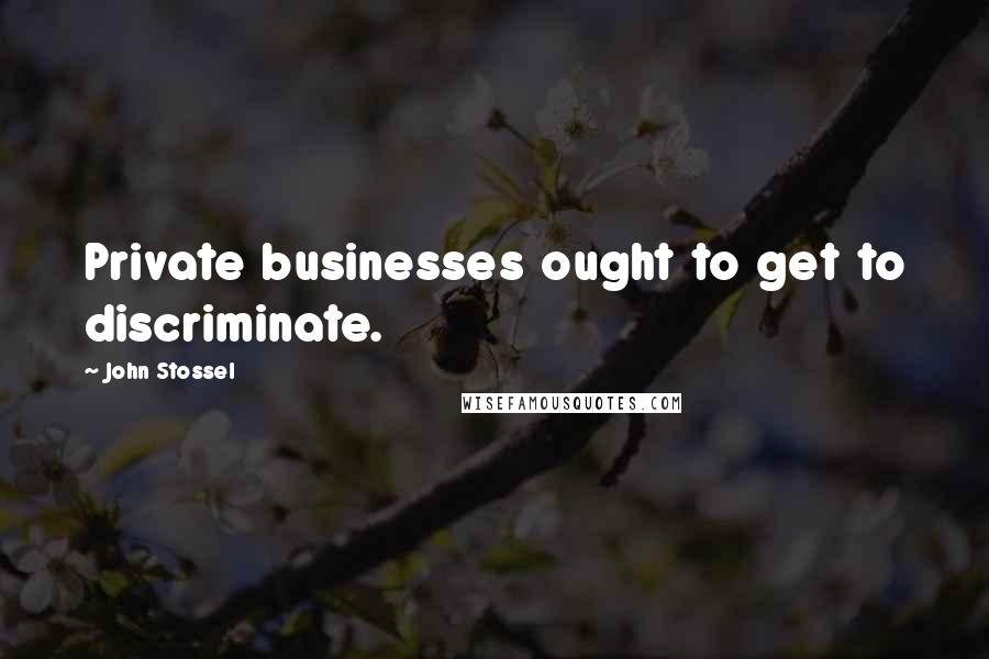 John Stossel Quotes: Private businesses ought to get to discriminate.