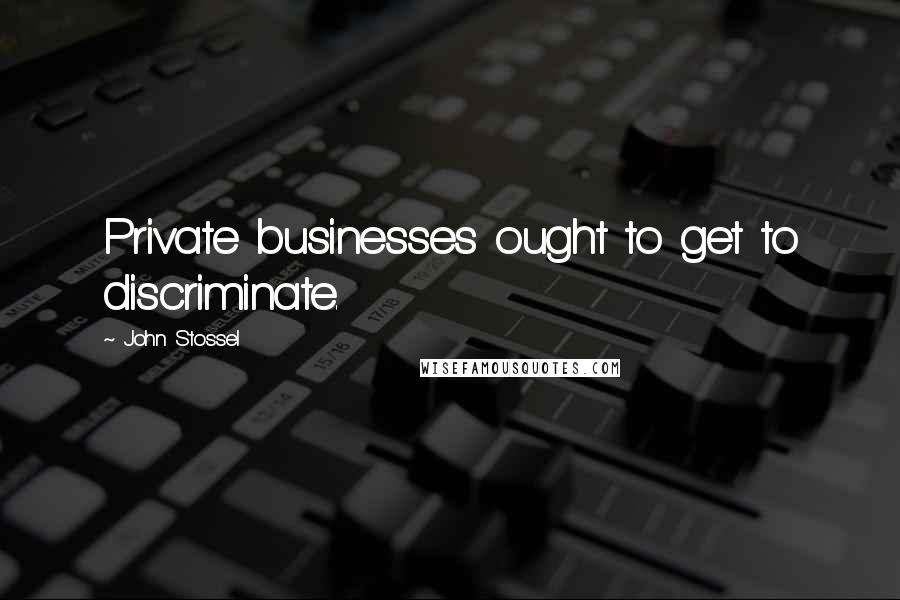 John Stossel Quotes: Private businesses ought to get to discriminate.