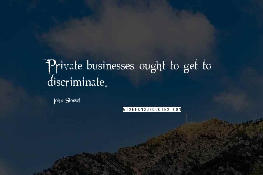 John Stossel Quotes: Private businesses ought to get to discriminate.