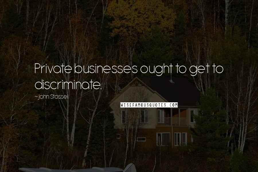 John Stossel Quotes: Private businesses ought to get to discriminate.