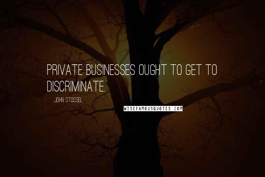 John Stossel Quotes: Private businesses ought to get to discriminate.