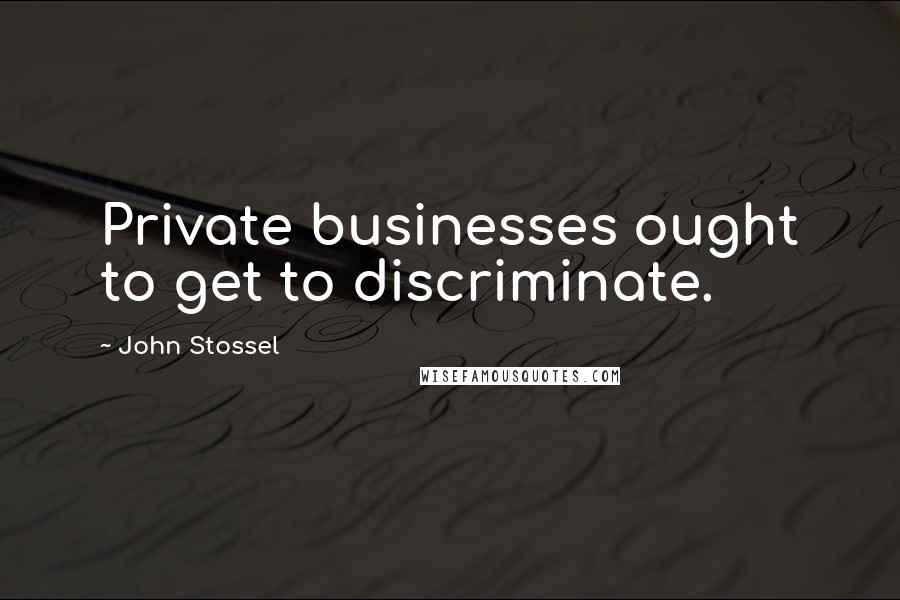 John Stossel Quotes: Private businesses ought to get to discriminate.