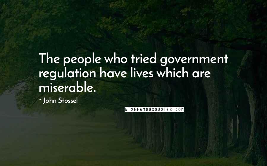 John Stossel Quotes: The people who tried government regulation have lives which are miserable.