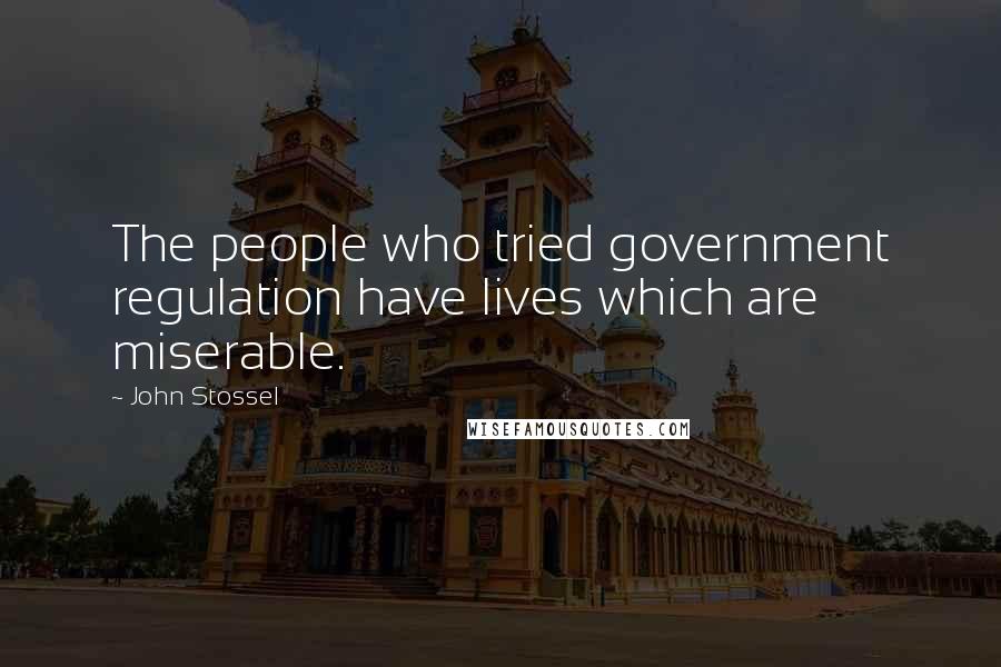 John Stossel Quotes: The people who tried government regulation have lives which are miserable.