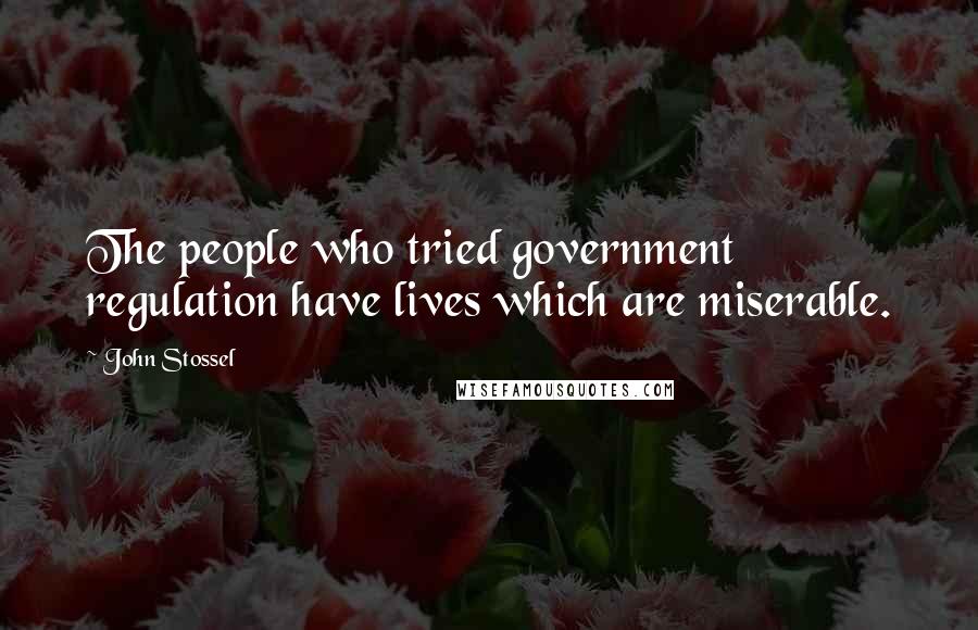 John Stossel Quotes: The people who tried government regulation have lives which are miserable.