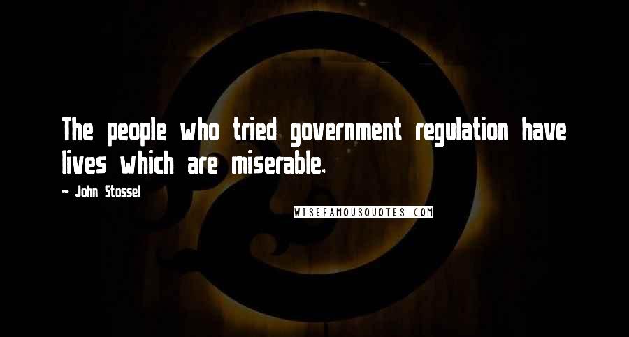 John Stossel Quotes: The people who tried government regulation have lives which are miserable.